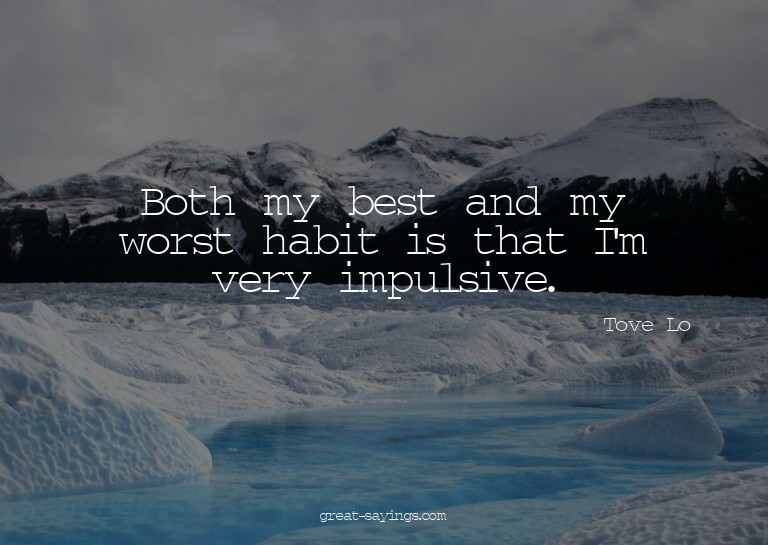 Both my best and my worst habit is that I'm very impuls