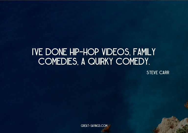 I've done hip-hop videos, family comedies, a quirky com