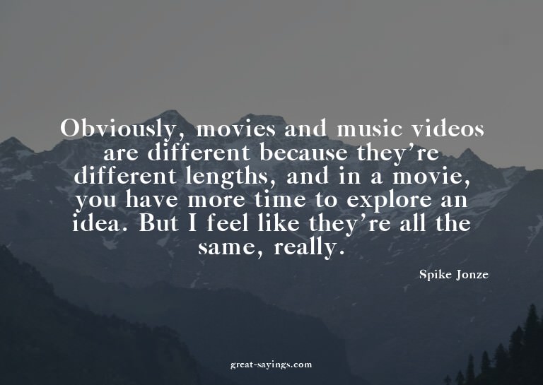 Obviously, movies and music videos are different becaus