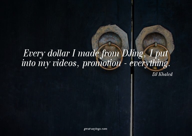 Every dollar I made from DJing, I put into my videos, p
