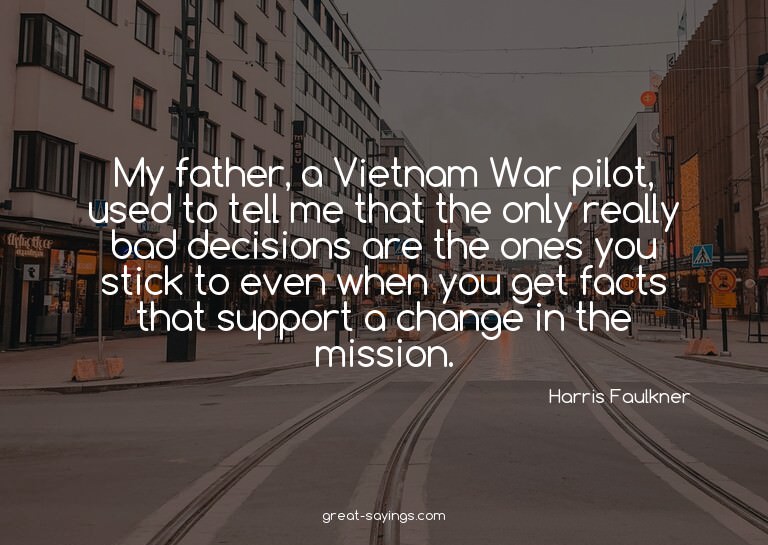 My father, a Vietnam War pilot, used to tell me that th