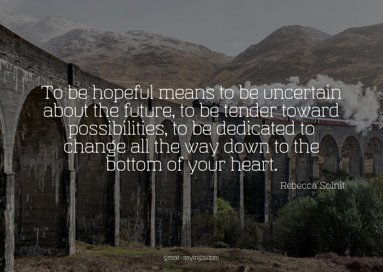 To be hopeful means to be uncertain about the future, t