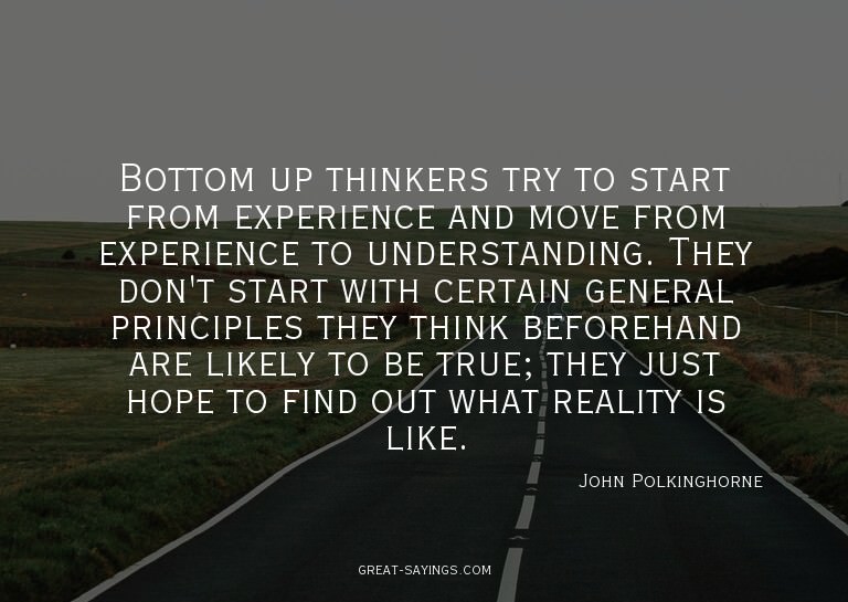 Bottom up thinkers try to start from experience and mov