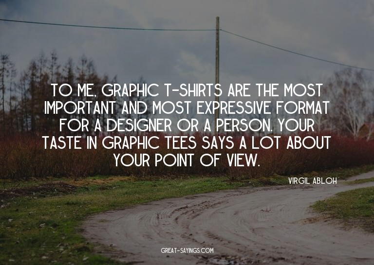 To me, graphic T-shirts are the most important and most