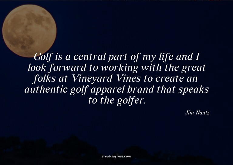 Golf is a central part of my life and I look forward to