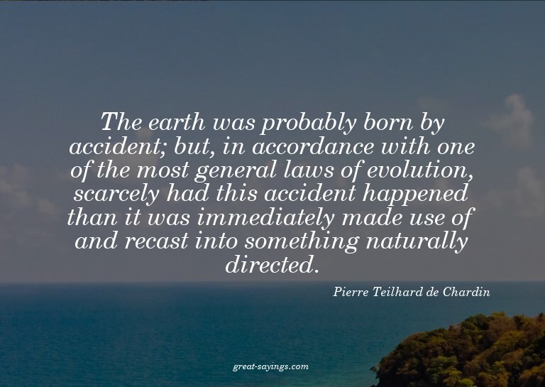 The earth was probably born by accident; but, in accord