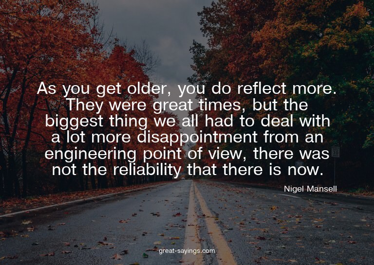 As you get older, you do reflect more. They were great