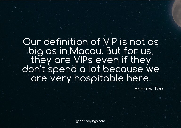 Our definition of VIP is not as big as in Macau. But fo