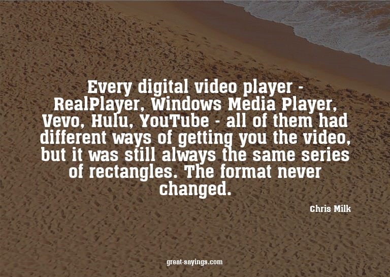 Every digital video player - RealPlayer, Windows Media