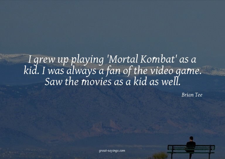 I grew up playing 'Mortal Kombat' as a kid. I was alway