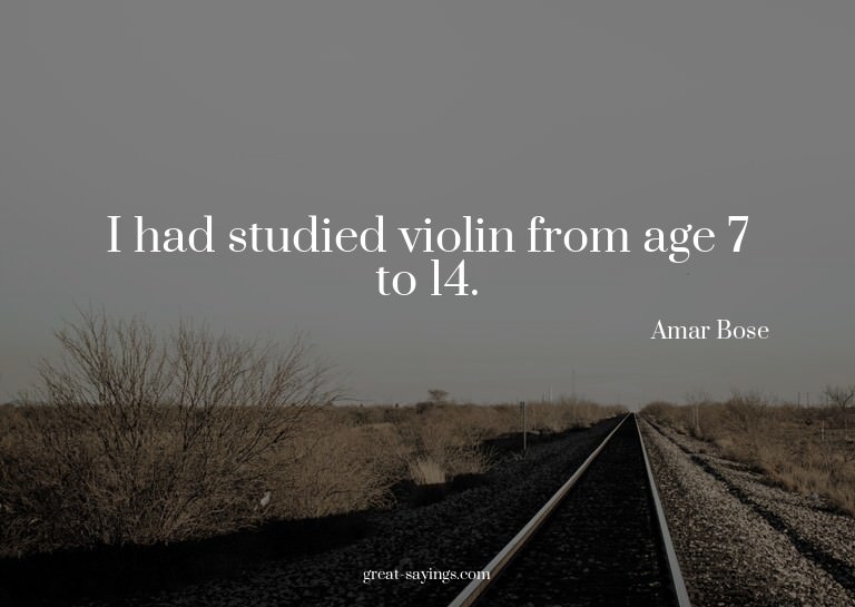 I had studied violin from age 7 to 14.

