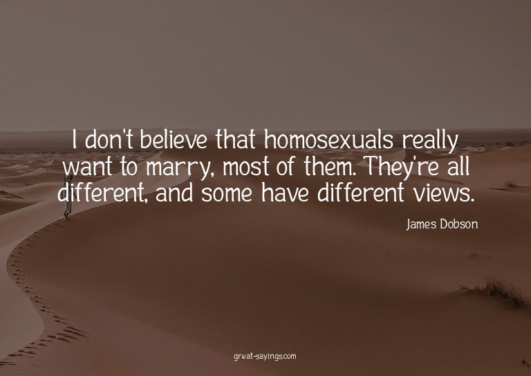 I don't believe that homosexuals really want to marry,