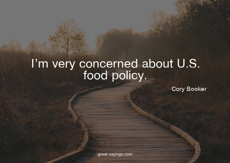 I'm very concerned about U.S. food policy.

