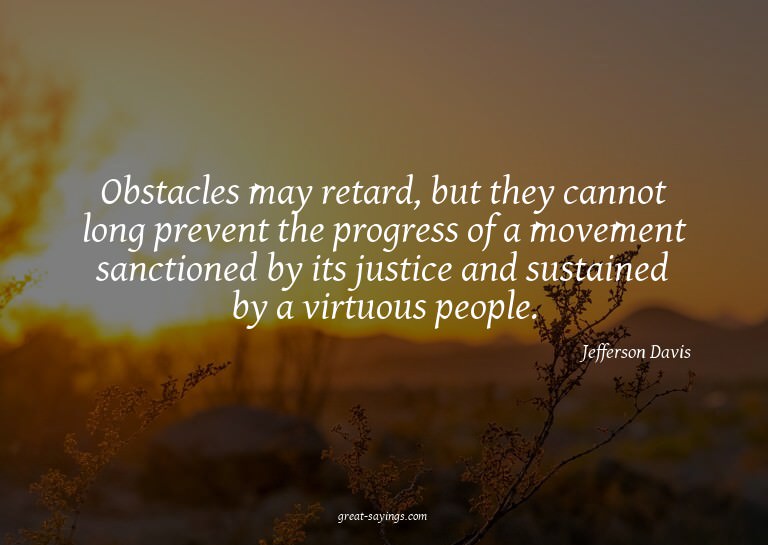 Obstacles may retard, but they cannot long prevent the