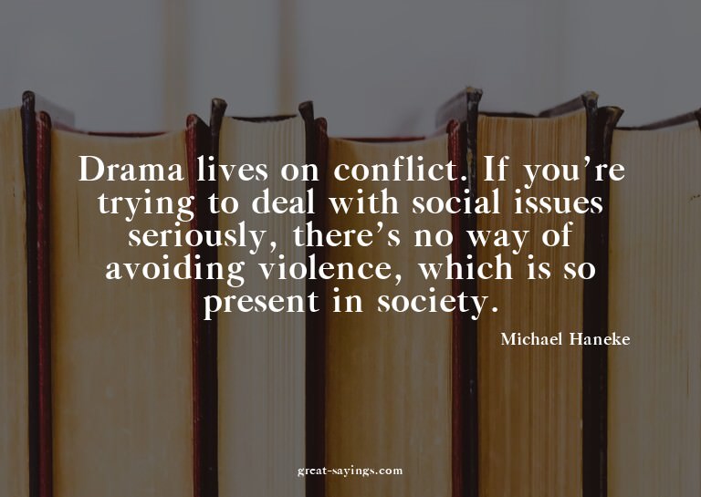 Drama lives on conflict. If you're trying to deal with