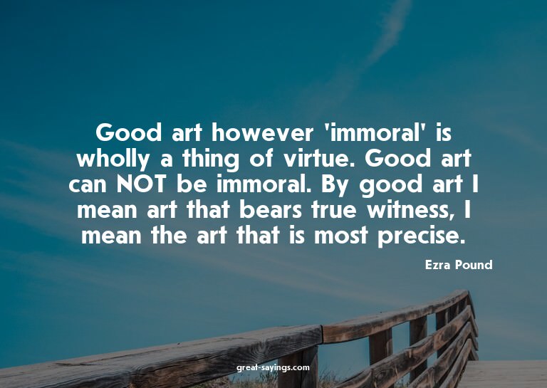 Good art however 'immoral' is wholly a thing of virtue.