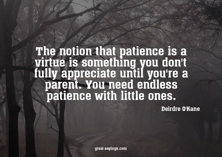 The notion that patience is a virtue is something you d