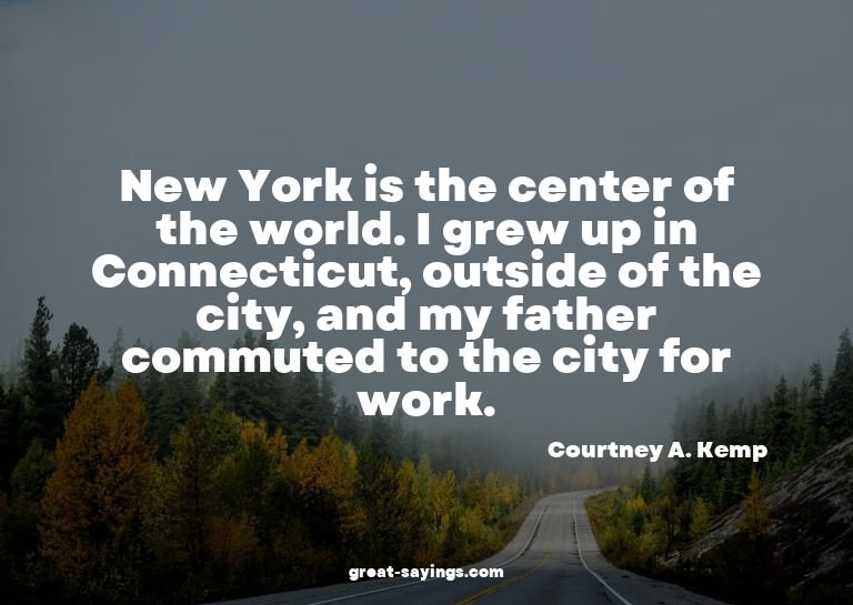 New York is the center of the world. I grew up in Conne