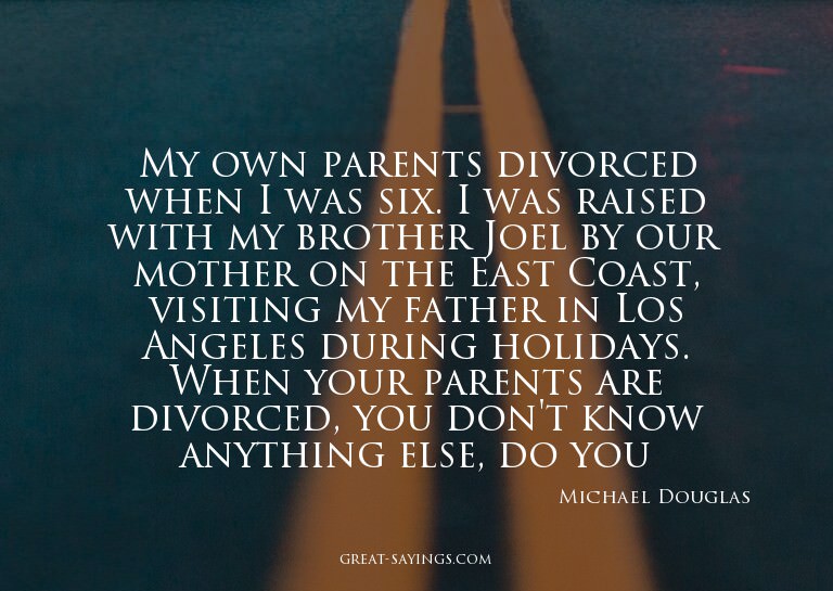 My own parents divorced when I was six. I was raised wi