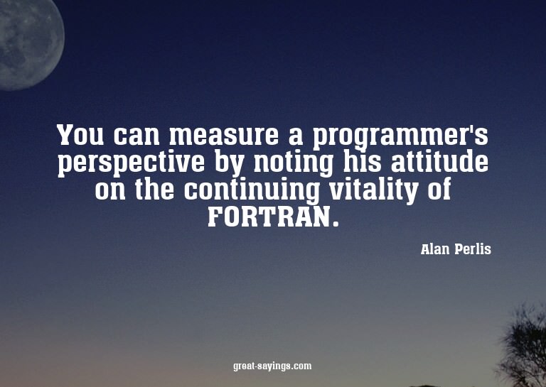 You can measure a programmer's perspective by noting hi