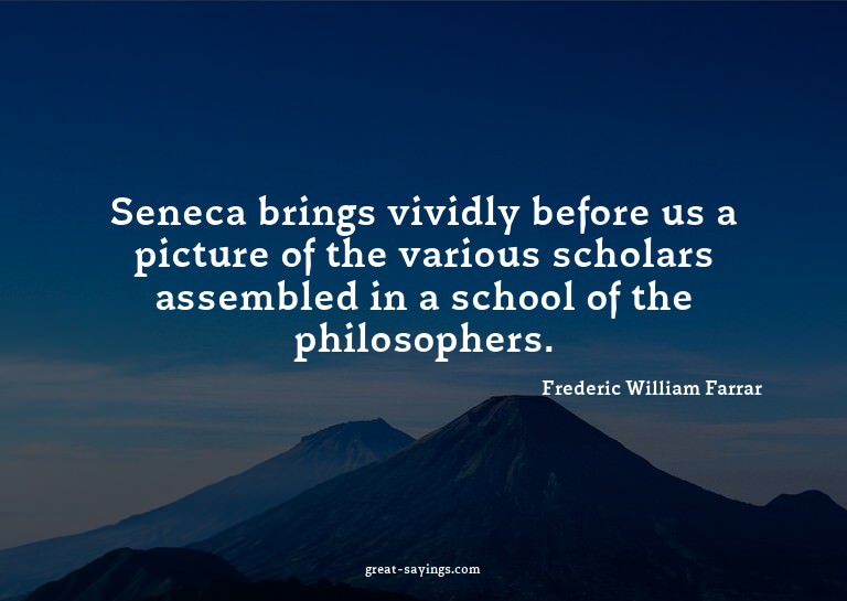 Seneca brings vividly before us a picture of the variou