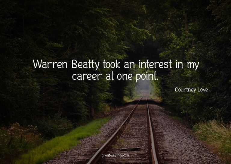 Warren Beatty took an interest in my career at one poin