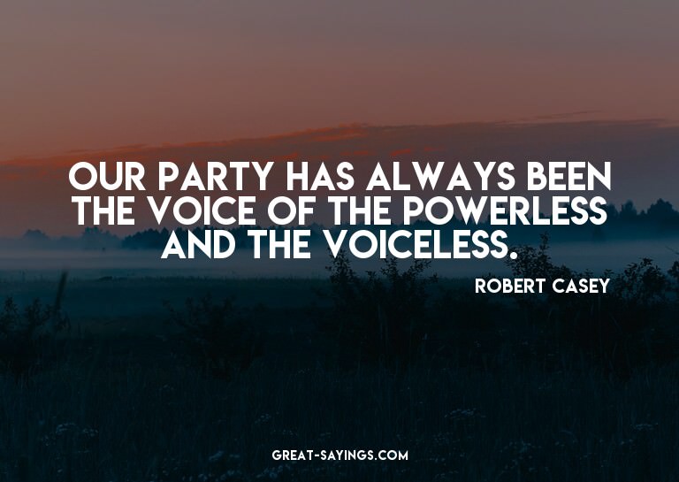 Our party has always been the voice of the powerless an