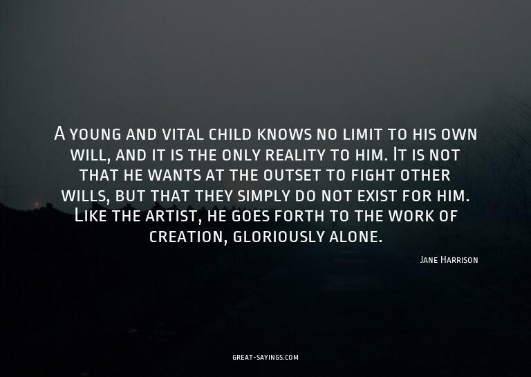 A young and vital child knows no limit to his own will,