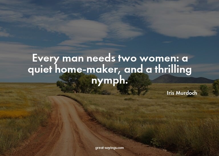 Every man needs two women: a quiet home-maker, and a th