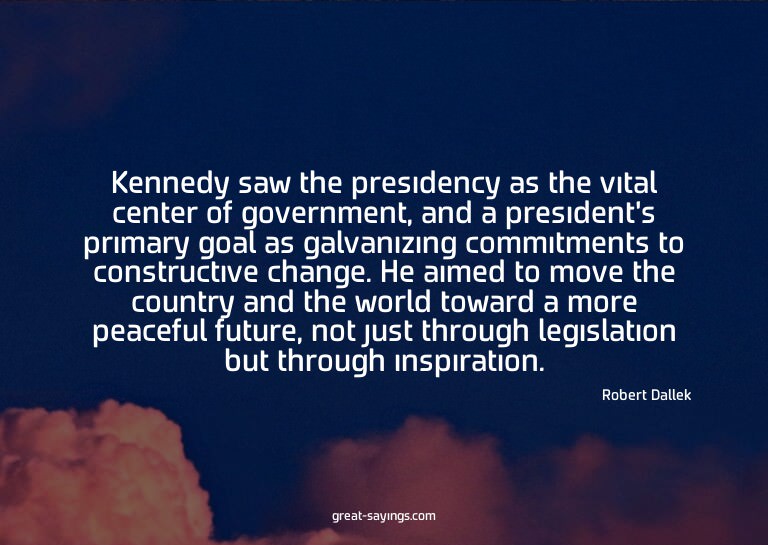 Kennedy saw the presidency as the vital center of gover