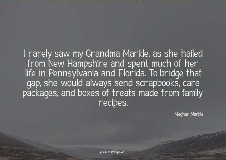I rarely saw my Grandma Markle, as she hailed from New