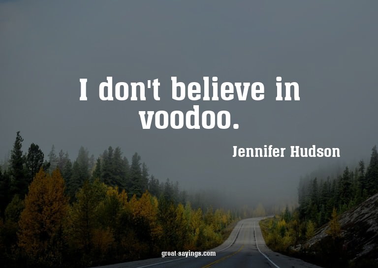 I don't believe in voodoo.

