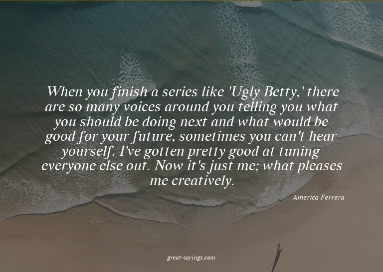 When you finish a series like 'Ugly Betty,' there are s