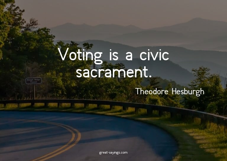 Voting is a civic sacrament.

