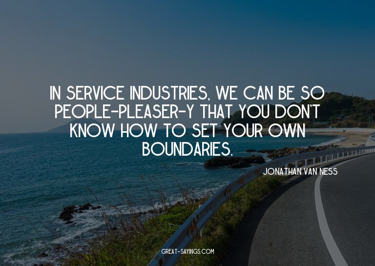 In service industries, we can be so people-pleaser-y th