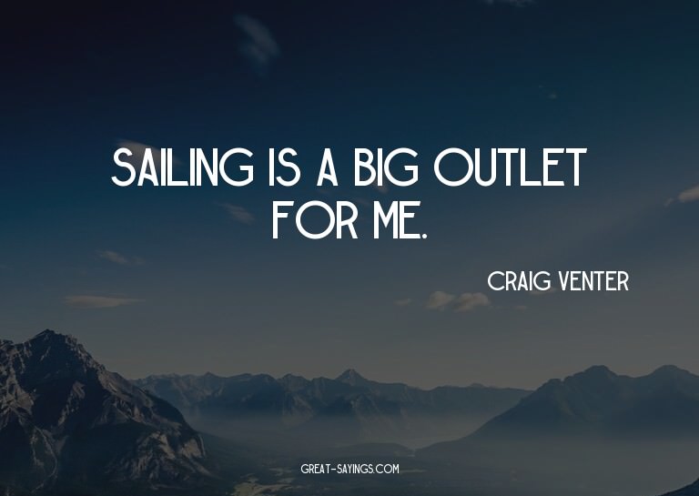 Sailing is a big outlet for me.

