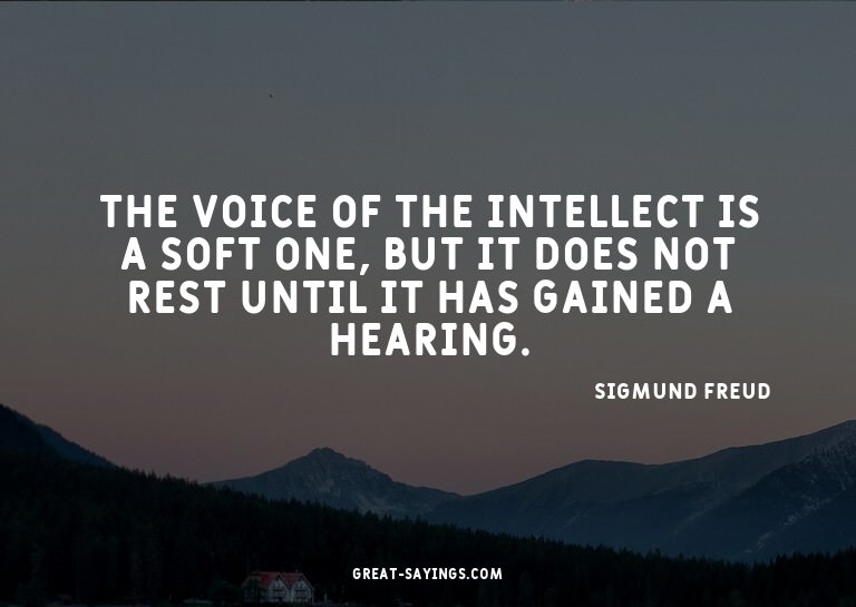 The voice of the intellect is a soft one, but it does n