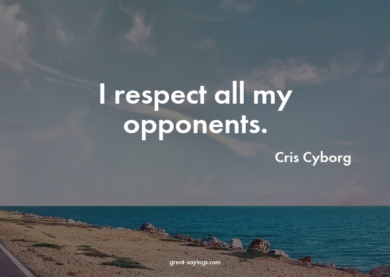 I respect all my opponents.

