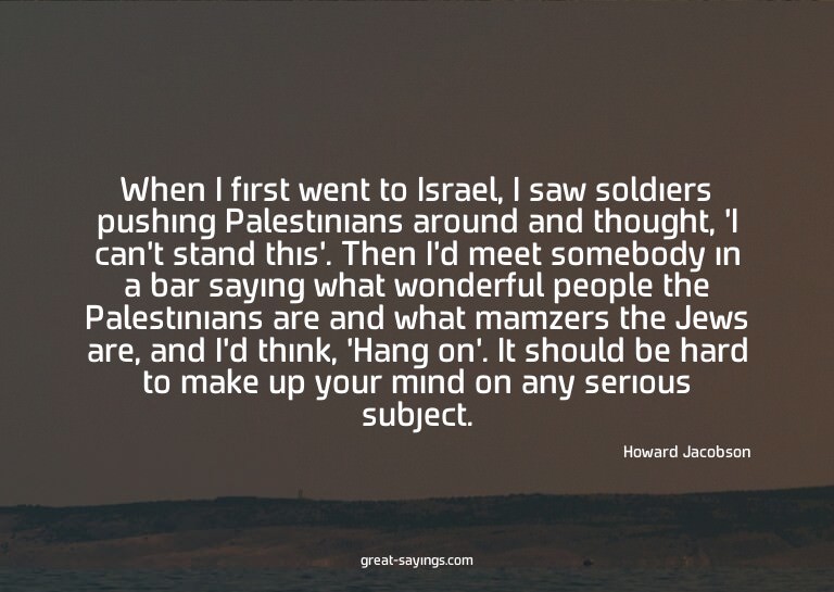When I first went to Israel, I saw soldiers pushing Pal