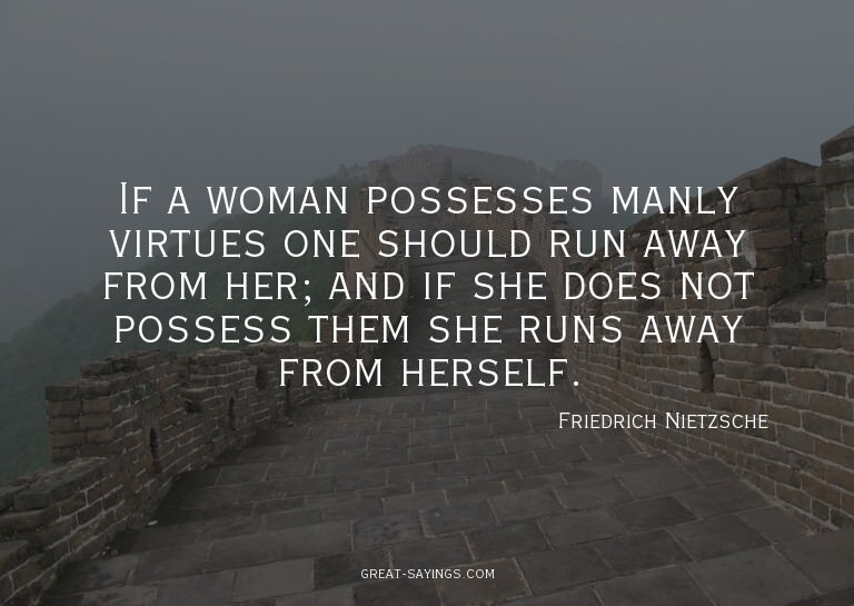 If a woman possesses manly virtues one should run away