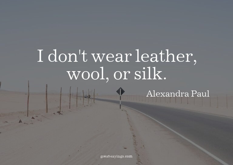 I don't wear leather, wool, or silk.

