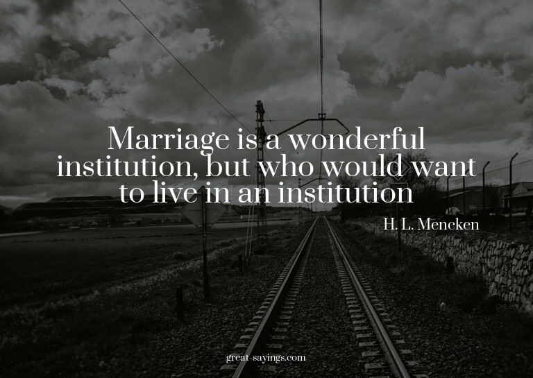 Marriage is a wonderful institution, but who would want