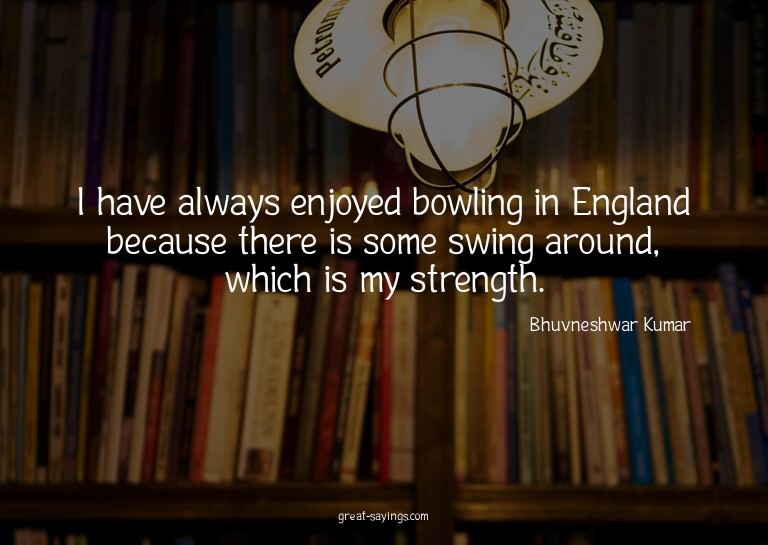 I have always enjoyed bowling in England because there