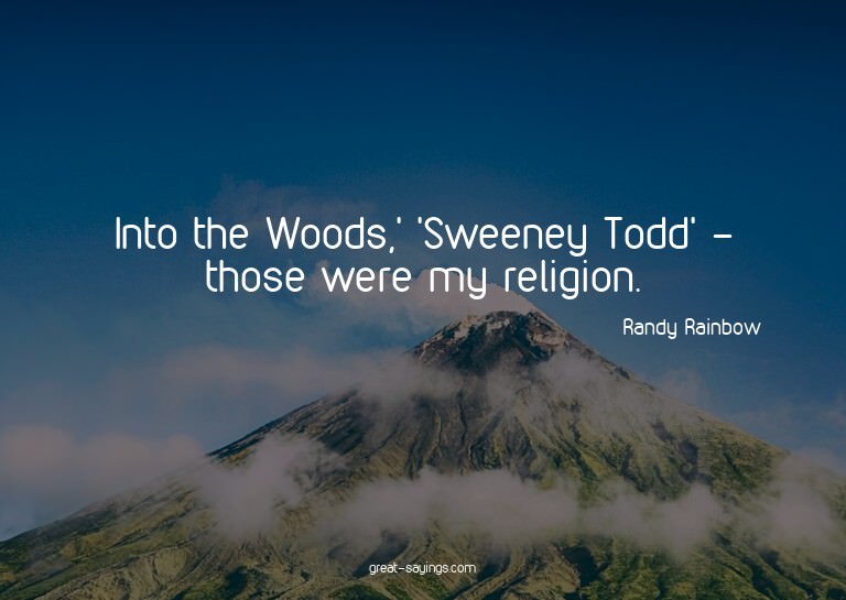 Into the Woods,' 'Sweeney Todd' - those were my religio