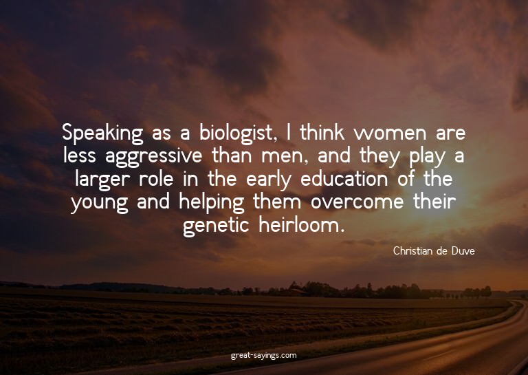 Speaking as a biologist, I think women are less aggress