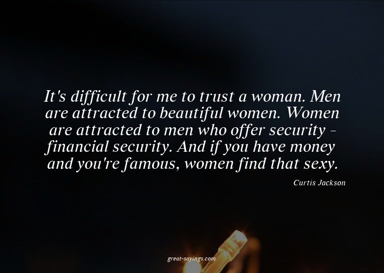 It's difficult for me to trust a woman. Men are attract