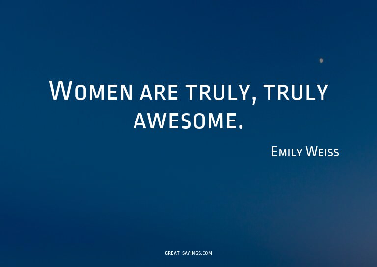 Women are truly, truly awesome.

