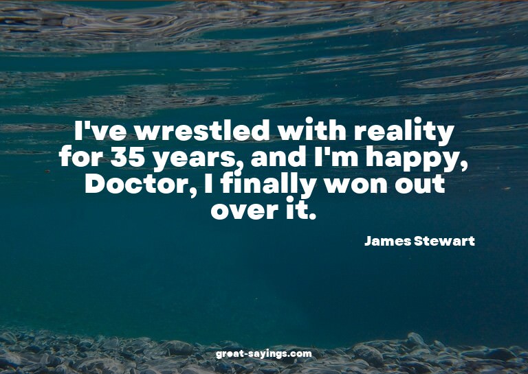 I've wrestled with reality for 35 years, and I'm happy,