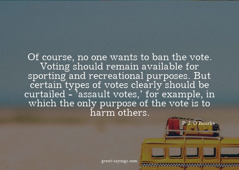 Of course, no one wants to ban the vote. Voting should