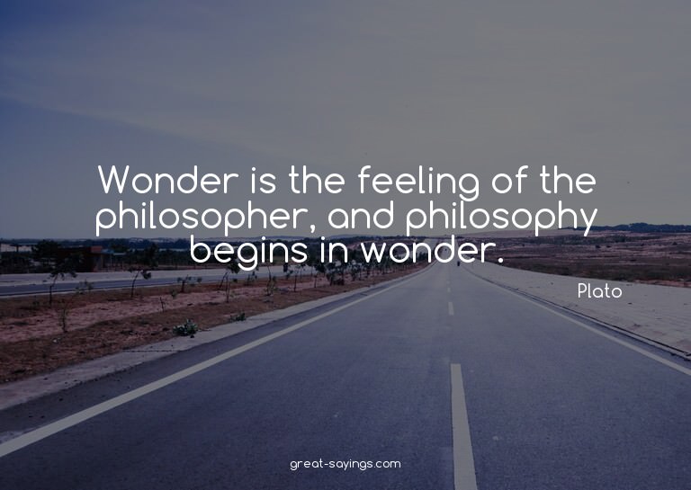 Wonder is the feeling of the philosopher, and philosoph